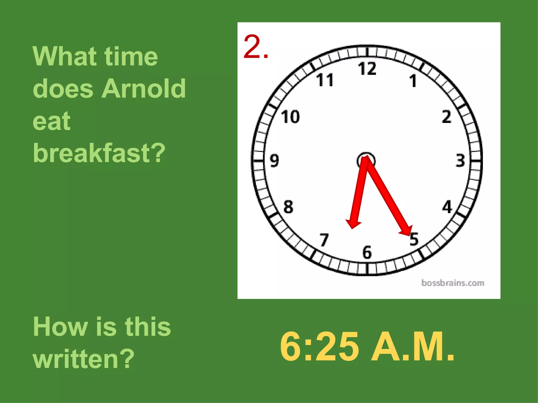 What time does Arnold eat breakfast? How is this written? 6:25 A.M. 2. 