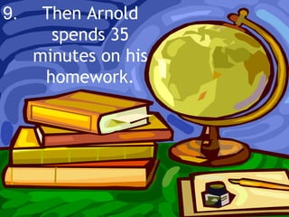 Then Arnold spends 35 minutes on his homework. 9. 