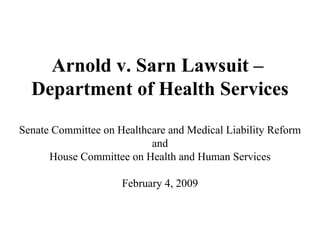 Arnold v. Sarn Lawsuit –
  Department of Health Services
Senate Committee on Healthcare and Medical Liability Reform
                           and
      House Committee on Health and Human Services

                     February 4, 2009
 