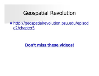 Geospatial Revolution
http://geospatialrevolution.psu.edu/episod
e2/chapter3



      Don’t miss these videos!
 
