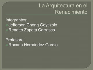 Integrantes:
 Jefferson Chong Goytizolo
 Renatto Zapata Carrasco


Profesora:
 Roxana Hernández García
 