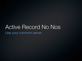 Active Record No Nos
Use your common sense
 