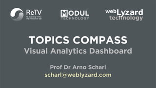 1
TOPICS COMPASS
Visual Analytics Dashboard
Prof Dr Arno Scharl
scharl@weblyzard.com
 