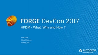 © Autodesk, Inc. 2017
HFDM - What, Why and How ?
Arno Zinke
Cloud Platforms
October, 2017
 