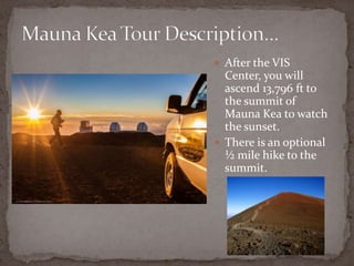  After the VIS

Center, you will
ascend 13,796 ft to
the summit of
Mauna Kea to watch
the sunset.
 There is an optional
½ mile hike to the
summit.

 