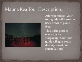  After the sunset, your

tour guide will take you
back down to 9,000
feet.
 This is the perfect
elevation for
stargazing! Your tour
guide will give you a
description of our
constellations'.

 