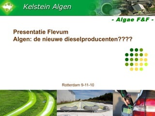 - Algae F&F -
Presentatie Flevum
Algen: de nieuwe dieselproducenten????
Rotterdam 9-11-10
 