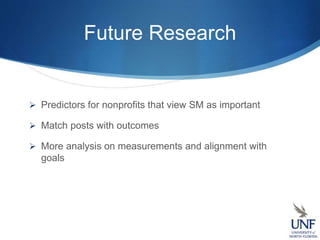 Future Research
 Predictors for nonprofits that view SM as important
 Match posts with outcomes
 More analysis on measurements and alignment with
goals
 