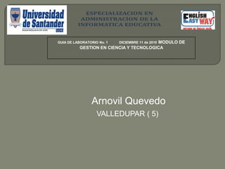 GUIA DE LABORATORIO No. 1            DICIEMBRE 11de 2010MODULO DE GESTION EN CIENCIA Y TECNOLOGICA Arnovil Quevedo       VALLEDUPAR ( 5) 