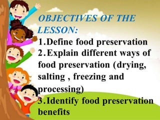 OBJECTIVES OF THE
LESSON:
1.Define food preservation
2.Explain different ways of
food preservation (drying,
salting , freezing and
processing)
3.Identify food preservation
benefits
 