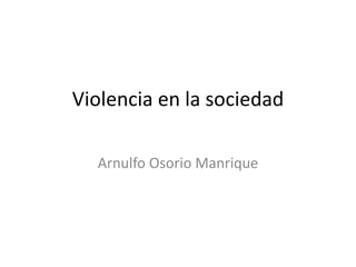 Violencia en la sociedad

  Arnulfo Osorio Manrique
 