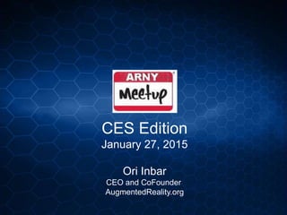 CES Edition
January 27, 2015
Ori Inbar
CEO and CoFounder
AugmentedReality.org
 