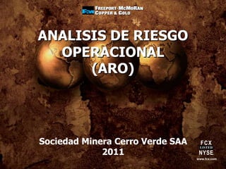 www.fcx.com
ANALISIS DE RIESGO
OPERACIONAL
(ARO)
Sociedad Minera Cerro Verde SAA
2011
 
