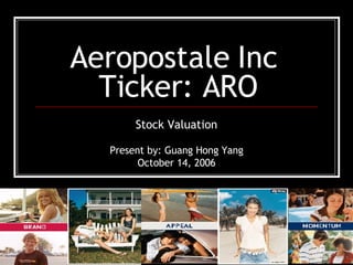 Aeropostale Inc  Ticker: ARO Stock Valuation Present by: Guang Hong Yang October 14, 2006 