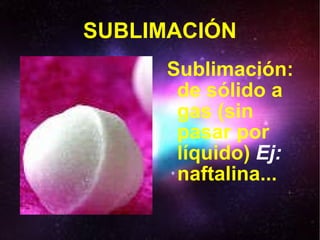 SUBLIMACIÓN Sublimación: de sólido a gas (sin pasar por líquido)  Ej:  naftalina... 