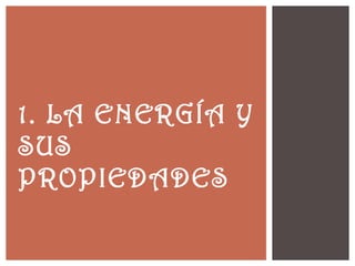 1. LA ENERGÍA Y
SUS
PROPIEDADES
 