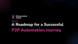 A Roadmap for a Successful
P2P Automation Journey
 