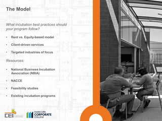The Model 
What incubation best practices should 
your program follow? 
• Rent vs. Equity-based model 
• Client-driven ser...