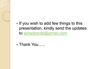  If you wish to add few things to this
presentation, kindly send the updates
to spraoborde@gmail.com
 Thank You…..
 