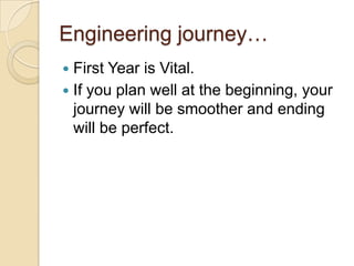 Engineering journey…
 First Year is Vital.
 If you plan well at the beginning, your
journey will be smoother and ending
will be perfect.
 