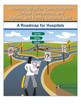 Advancing Effective Communication,
     Cultural Competence, and
 Patient- and Family-Centered Care
    A Roadmap for Hospitals
             Quality

             Safety

             Equity
 