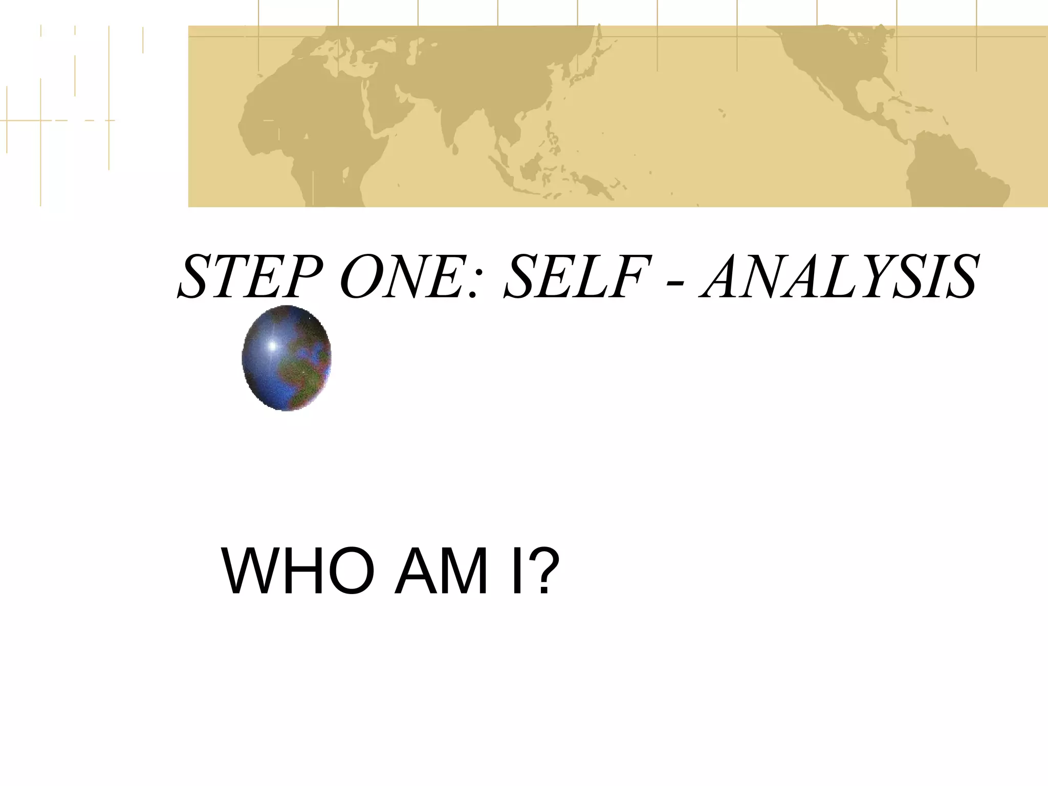 STEP ONE: SELF - ANALYSIS WHO AM I?