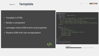 13 01/02/2017
Angular 2.4.0
Angular 2
Template
▪ Template is HTML
▪ Render a component
▪ Leverages native DOM events and properties
▪ Shadow DOM with view encapsulation
 