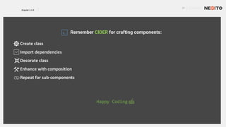 17 01/02/2017
Angular 2.4.0
Remember CIDER for crafting components:
Create class
Import dependencies
Decorate class
Enhance with composition
Repeat for sub-components
Happy Coding
 
