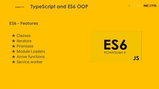 8 01/02/2017
Angular 2.4.0 TypeScript and ES6 OOP
ES6 - Features
★ Classes
★ Iterators
★ Promises
★ Module Loaders
★ Arrow functions
★ Service worker
 