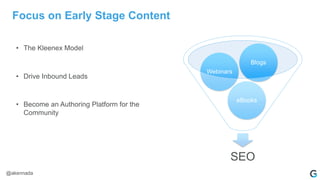 Focus on Early Stage Content
• The Kleenex Model
• Drive Inbound Leads
• Become an Authoring Platform for the
Community
SEO
eBooks
Webinars
Blogs
@akennada
 