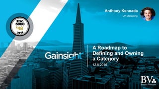 12.8.2016
VP Marketing
Anthony Kennada
A Roadmap to
Defining and Owning
a Category
 