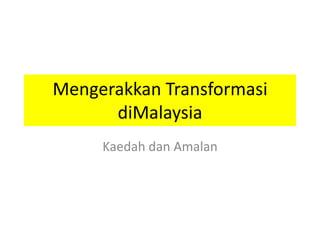 Mengerakkan Transformasi
      diMalaysia
     Kaedah dan Amalan
 
