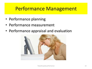 Performance Management
• Performance planning
• Performance measurement
• Performance appraisal and evaluation




                  Towards peak performance   22
 