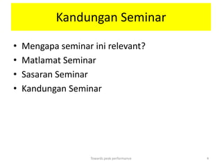 Kandungan Seminar

•   Mengapa seminar ini relevant?
•   Matlamat Seminar
•   Sasaran Seminar
•   Kandungan Seminar




                    Towards peak performance   4
 