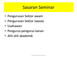 Sasaran Seminar
•   Pengurusan Sektor awam
•   Pengurusan Sektor swasta
•   Usahawan
•   Pengurus-pengurus kanan
•   Ahli ahli akademik




                   Towards peak performance   7
 
