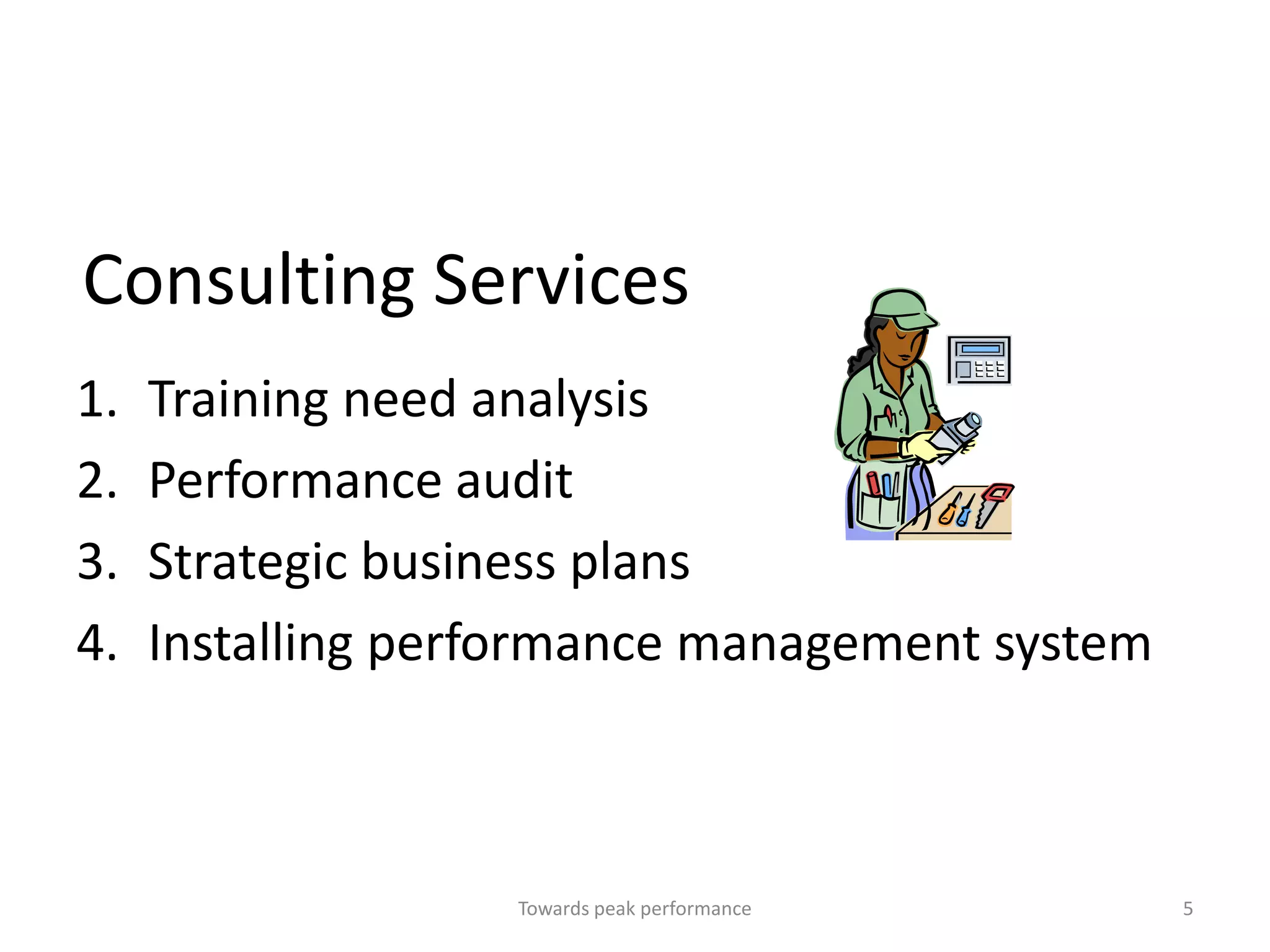 Consulting Services
1.   Training need analysis
2.   Performance audit
3.   Strategic business plans
4.   Installing performance management system



                   Towards peak performance     5
 