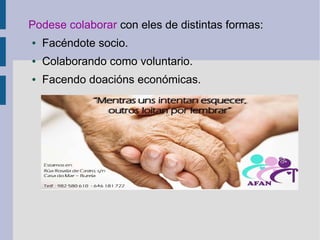 Podese colaborar con eles de distintas formas:
● Facéndote socio.
● Colaborando como voluntario.
● Facendo doacións económicas.
 
