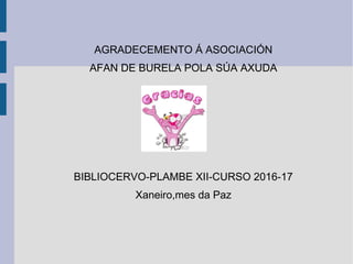 AGRADECEMENTO Á ASOCIACIÓN
AFAN DE BURELA POLA SÚA AXUDA
●
●
BIBLIOCERVO-PLAMBE XII-CURSO 2016-17
Xaneiro,mes da Paz
 
