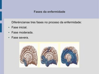 Fases da enfermidade
Diferéncianse tres fases no proceso da enfermidade:
● Fase inicial.
● Fase moderada.
● Fase severa.
 