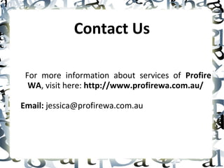 Contact Us
For more information about services of Profire
WA, visit here: http://www.profirewa.com.au/
Email: jessica@profirewa.com.au
 