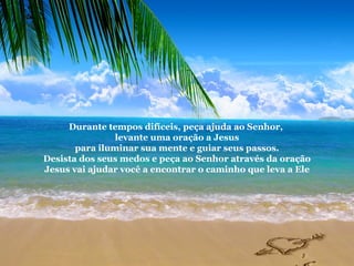 Durante tempos difíceis, peça ajuda ao Senhor,  levante uma oração a Jesus para iluminar sua mente e guiar seus passos. Desista dos seus medos e peça ao Senhor através da oração Jesus vai ajudar você a encontrar o caminho que leva a Ele 