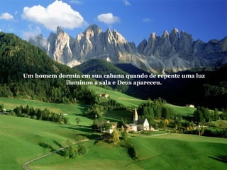 Um homem dormia em sua cabana quando de repente uma luz iluminou a sala e Deus apareceu. 