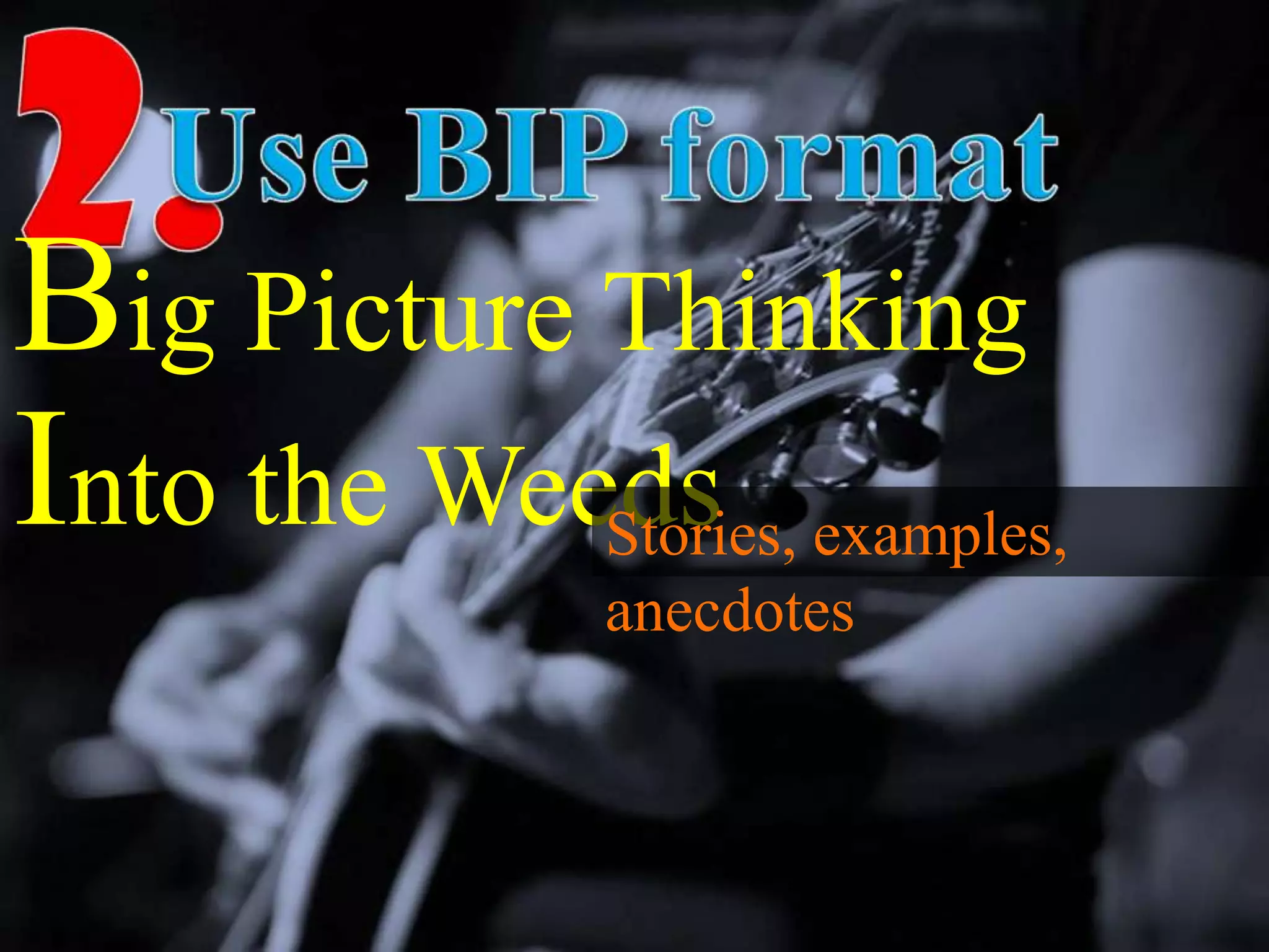 Into the WeedsStories, examples,
anecdotes
Big Picture Thinking
 