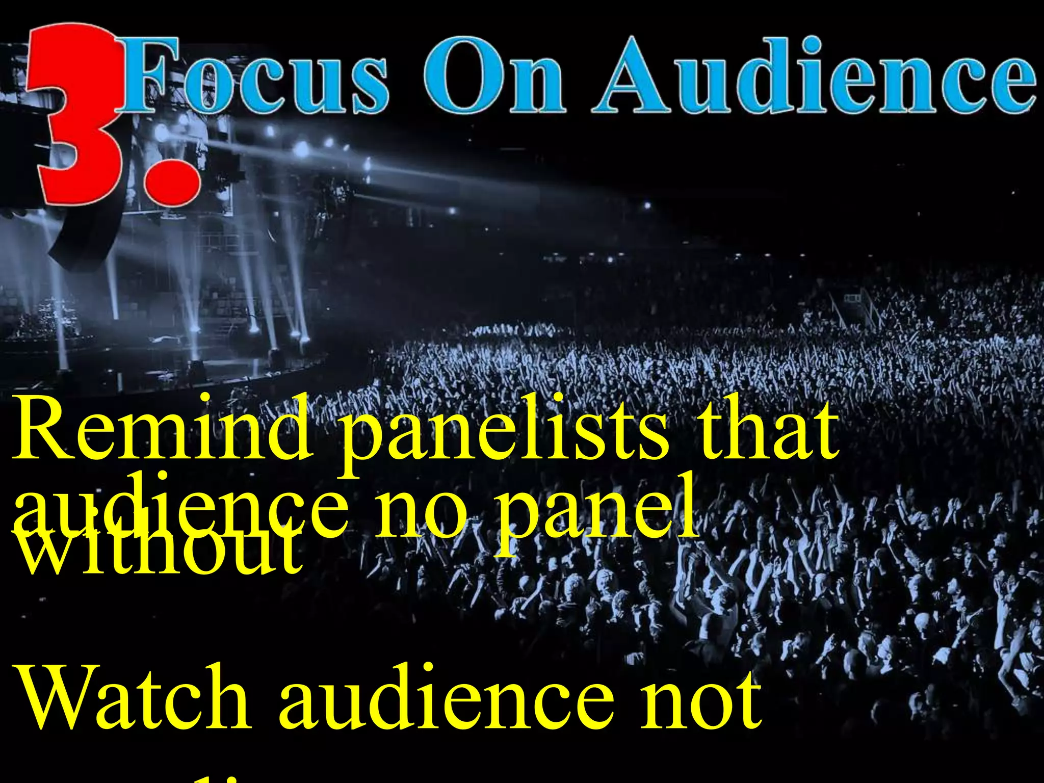 Remind panelists that
withoutaudience no panel
Watch audience not
 