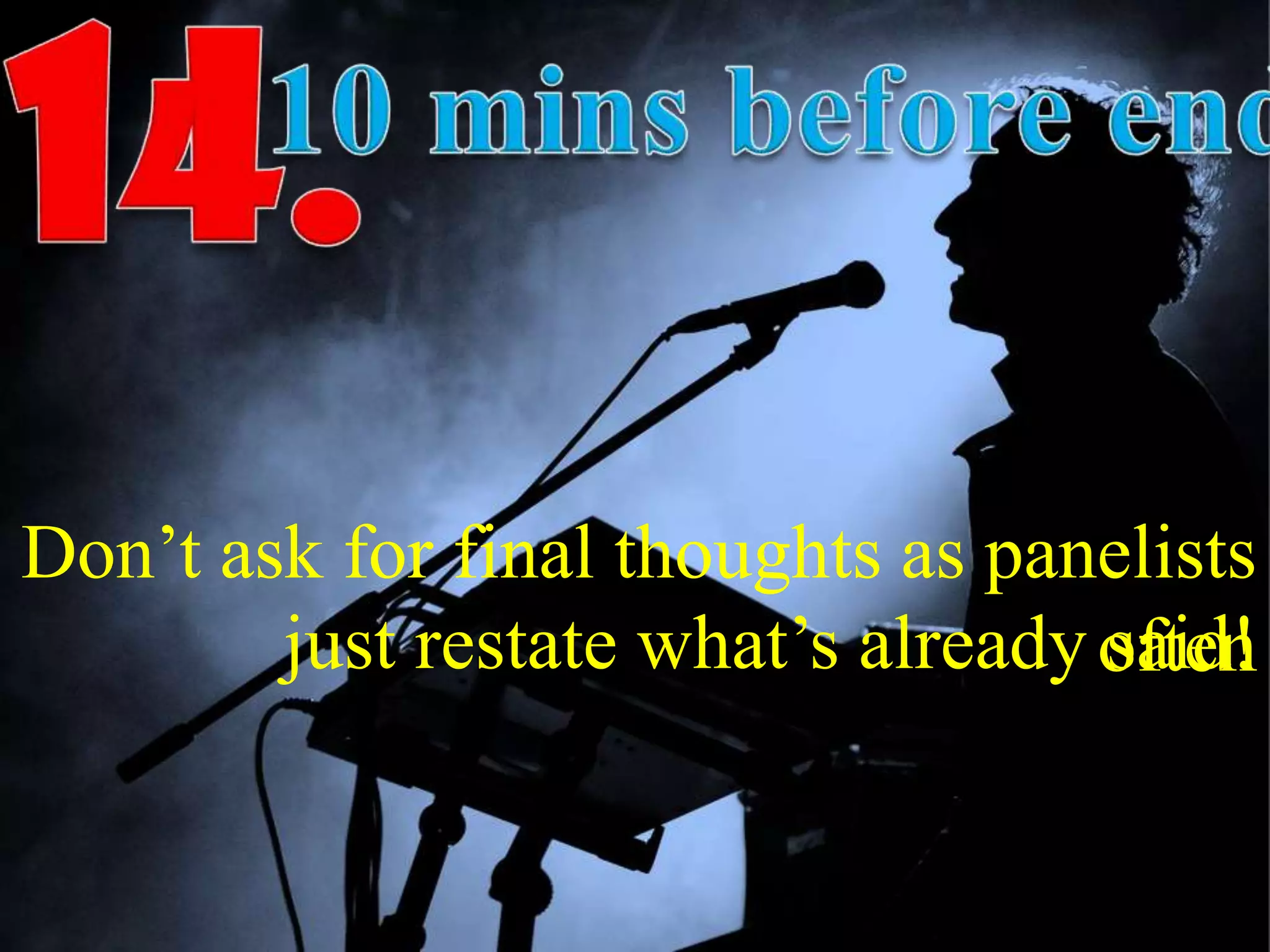 Don’t ask for final thoughts as panelists
oftenjust restate what’s already said!
 