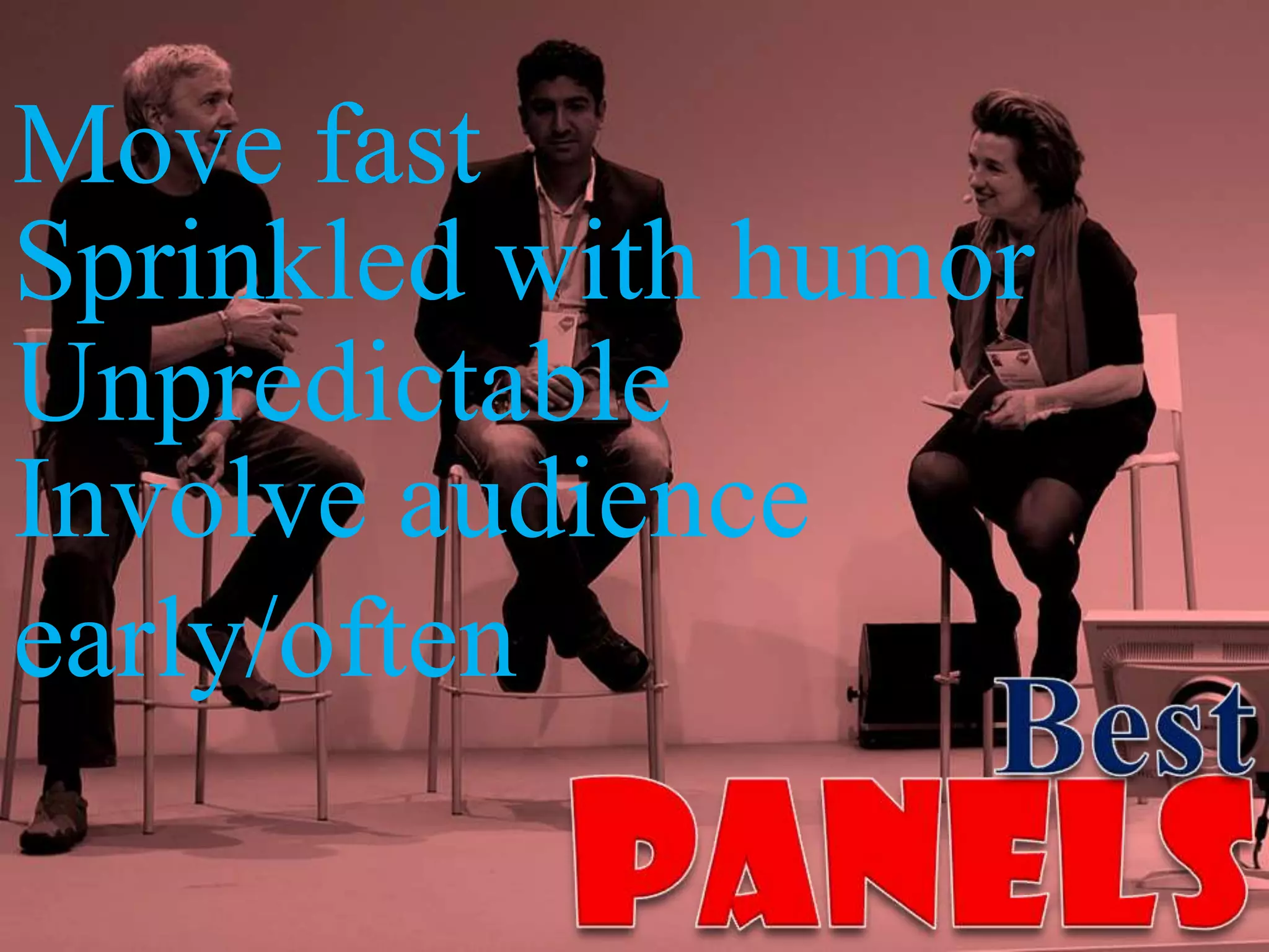 Move fast
Sprinkled with humor
Unpredictable
Involve audience
early/often
 