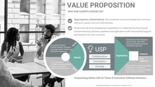 Confidential & Proprietary. © 2024 Arocom IT Solutions Pvt Ltd.
Deep Expertise, Global Delivery: We accelerate software development, ensuring
efficiency, speed, and cost-effectiveness.
We provide full-stack development capabilities for implementing cloud-based
machine learning solutions, pipelines and applications with Personalized Support
and Attention for each customer
USP
Collaboration
100%
Simplicity
Empowering Clients with AI Teams & Innovative Software Solutions.
WHY OUR CLIENTS CHOOSE US?
VALUE PROPOSITION
Solutions
Pain
Relievers
Experience
Wants
• Hi-quality Products
• Domain Specific Solutions
• Leverage Latest Technology
• Best User Experience
• Cost Uncertainty
• Complex Implementations
• End-to-end Support
• Data Privacy & Security
• Transparent and Planned Pricing
• Expert team of engineers
• Experience in niche technologies
• Data Security and Ethics
• Emphasis on best practices
• Best-in-class Tech skills
• Domain focussed approach
• Greenfield expertise
Innovation
Flexible
 