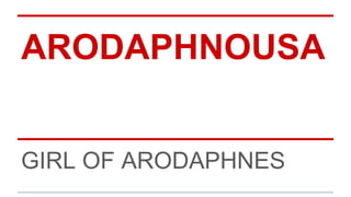 ARODAPHNOUSA
GIRL OF ARODAPHNES
 