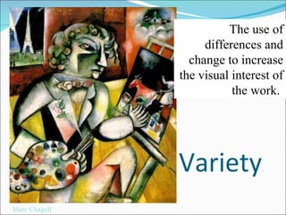 Variety The use of differences and change to increase the visual interest of the work.  Marc Chagall 