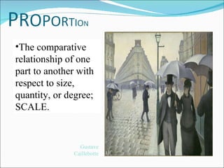 The comparative relationship of one part to another with respect to size, quantity, or degree; SCALE.  Gustave Caillebotte 